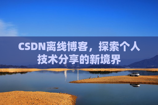 CSDN离线博客，探索个人技术分享的新境界